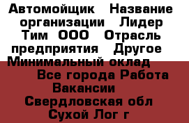 Автомойщик › Название организации ­ Лидер Тим, ООО › Отрасль предприятия ­ Другое › Минимальный оклад ­ 19 000 - Все города Работа » Вакансии   . Свердловская обл.,Сухой Лог г.